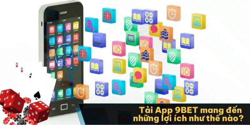 Lợi ích to lớn khi chỉ cần thực hiện việc tải app 9bet